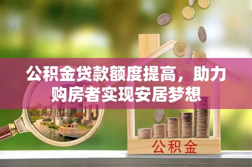 信用公积金贷款额度提高，助力购房者实现安居梦想