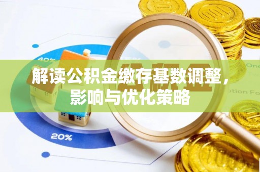 信用解读公积金缴存基数调整，影响与优化策略