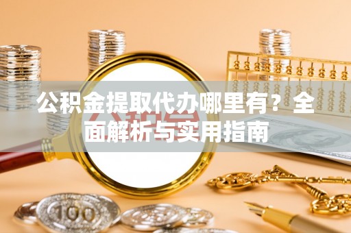 信用公积金提取代办哪里有？全面解析与实用指南