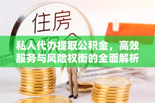 信用私人代办提取公积金，高效服务与风险权衡的全面解析