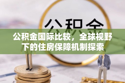 信用公积金国际比较，全球视野下的住房保障机制探索
