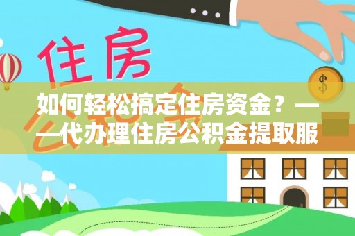 信用如何轻松搞定住房资金？——代办理住房公积金提取服务全解析