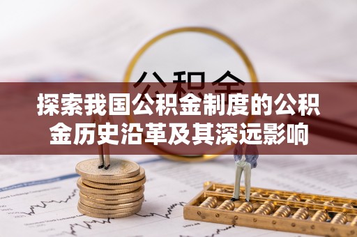 信用探索我国公积金制度的公积金历史沿革及其深远影响