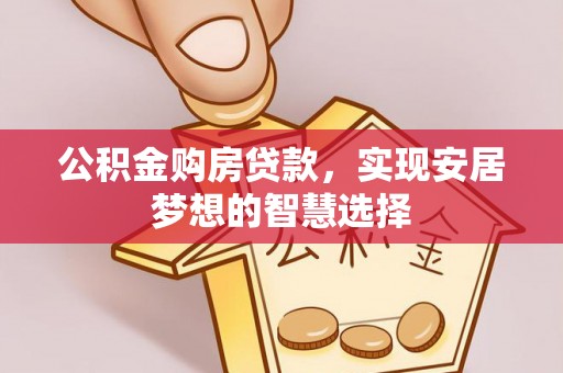 信用公积金购房贷款，实现安居梦想的智慧选择