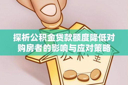 信用探析公积金贷款额度降低对购房者的影响与应对策略