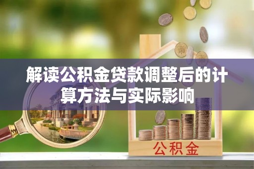 信用解读公积金贷款调整后的计算方法与实际影响