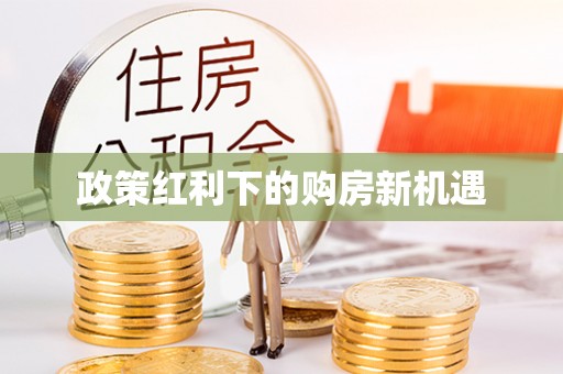信用政策红利下的购房新机遇