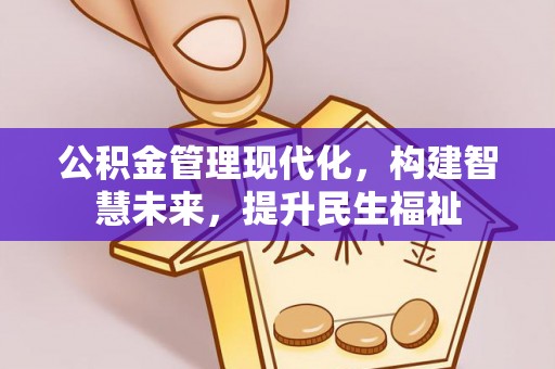 信用公积金管理现代化，构建智慧未来，提升民生福祉
