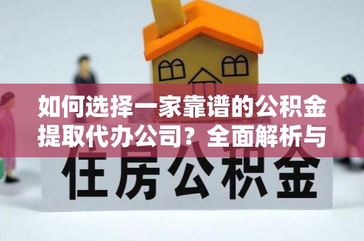 信用如何选择一家靠谱的公积金提取代办公司？全面解析与实用指南