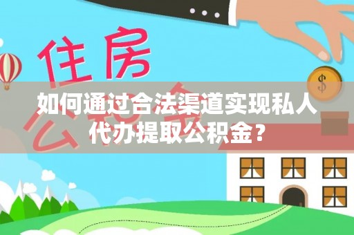 信用如何通过合法渠道实现私人代办提取公积金？