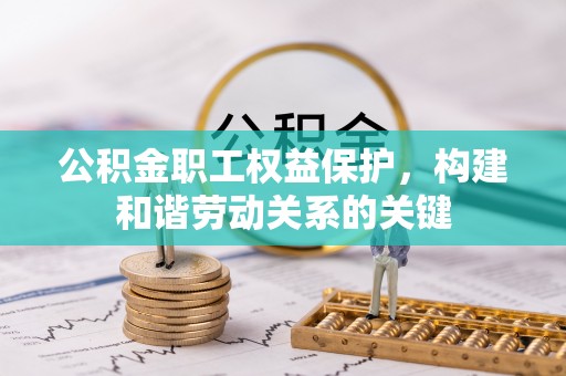 信用公积金职工权益保护，构建和谐劳动关系的关键