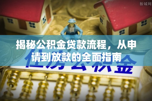 信用揭秘公积金贷款流程，从申请到放款的全面指南