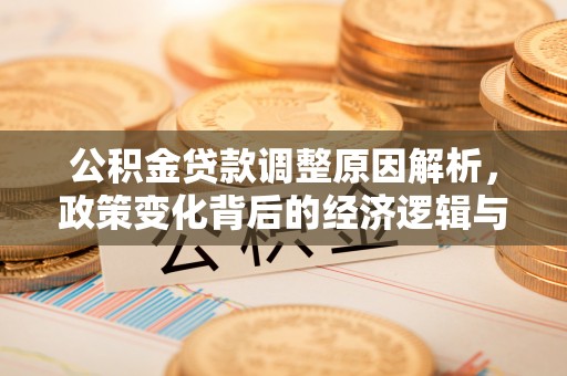 信用公积金贷款调整原因解析，政策变化背后的经济逻辑与民生考量